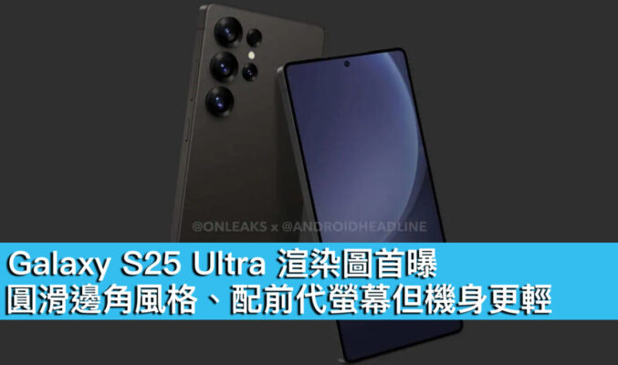 Galaxy S25 Ultra 渲染圖首曝！圓滑邊角風格、配前代螢幕但機身更輕