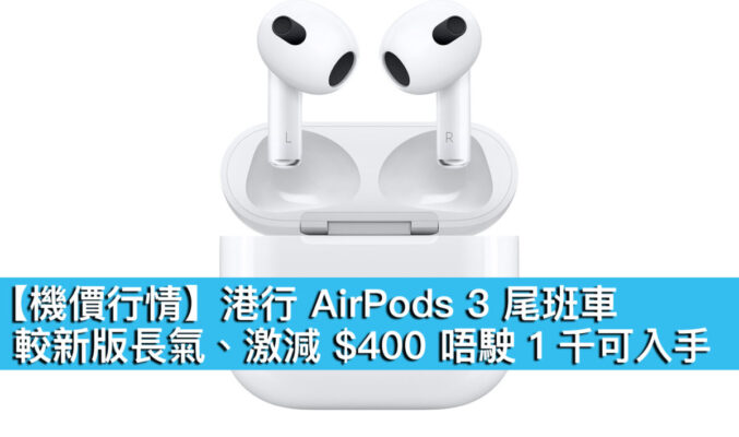 【機價行情】港行 AirPods 3 尾班車！較新版長氣、激減 $400 唔駛 1 千可入手