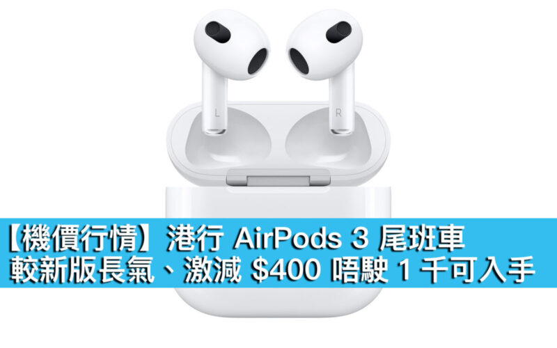 【機價行情】港行 AirPods 3 尾班車！較新版長氣、激減 $400 唔駛 1 千可入手