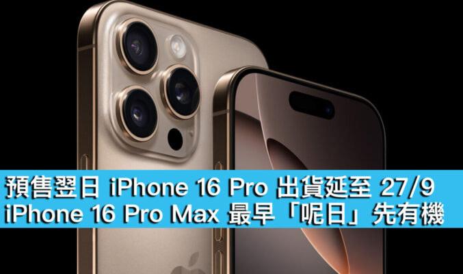 預售翌日 iPhone 16 Pro 出貨延至 27/9、iPhone 16 Pro Max 最早「呢日」先有機！