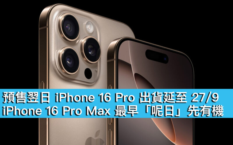 預售翌日 iPhone 16 Pro 出貨延至 27/9、iPhone 16 Pro Max 最早「呢日」先有機！