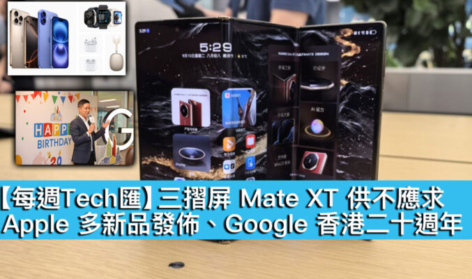 【每週Tech匯】三摺屏 Mate XT 供不應求、Apple 多新品發佈、Google 香港二十週年