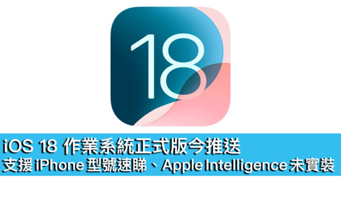 iOS 18 作業系統正式版今推送！支援 iPhone 型號速睇、Apple Intelligence 未實裝