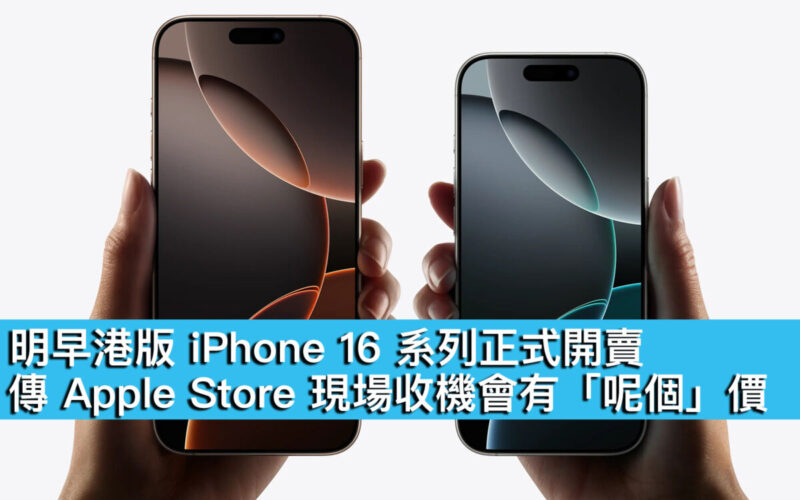 明早港版 iPhone 16 系列正式開賣！傳 Apple Store 現場收機會有「呢個」價