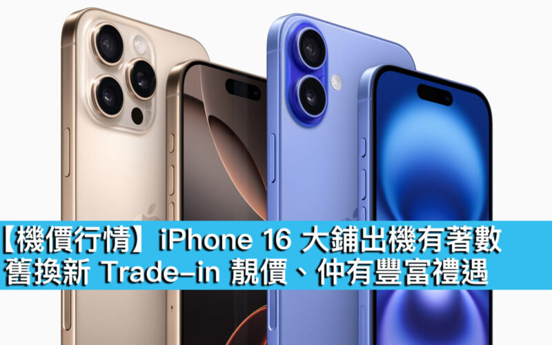 【機價行情】iPhone 16 大鋪出機有著數！舊換新 Trade-in 靚價、仲有豐富禮遇