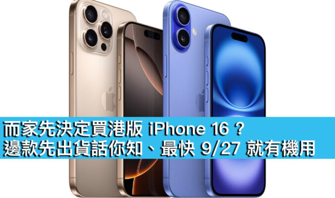 而家先決定買港版 iPhone 16 ? 邊款先出貨話你知、最快 9/27 就有機用！