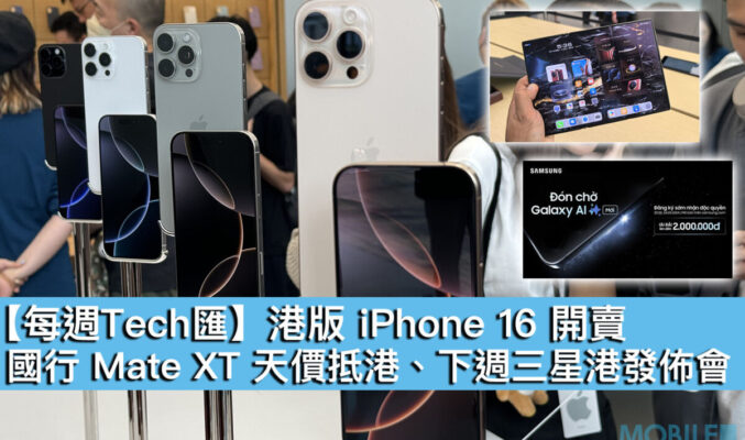 【每週Tech匯】港版 iPhone 16 開賣、國行 Mate XT 天價抵港、下週三星港發佈會