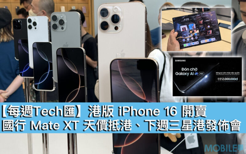 【每週Tech匯】港版 iPhone 16 開賣、國行 Mate XT 天價抵港、下週三星港發佈會