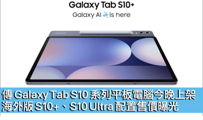 傳 Galaxy Tab S10 系列平板電腦今晚上架！海外版 S10+、S10 Ultra 配置售價曝光