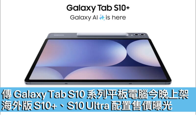 傳 Galaxy Tab S10 系列平板電腦今晚上架！海外版 S10+、S10 Ultra 配置售價曝光