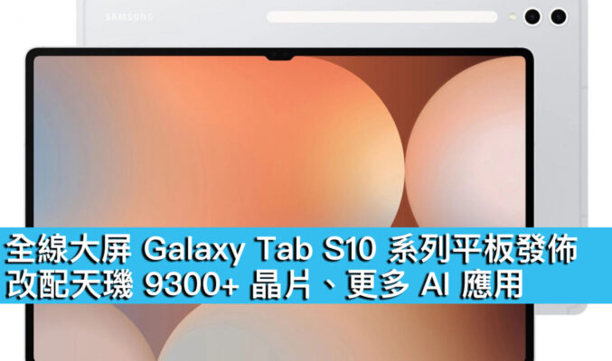 全線大屏 Galaxy Tab S10 系列平板發佈！改配天璣 9300+ 晶片、更多 AI 應用