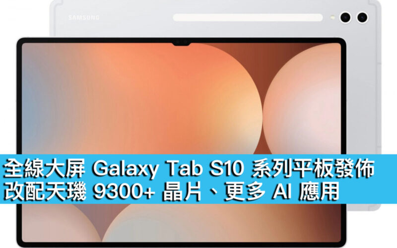 全線大屏 Galaxy Tab S10 系列平板發佈！改配天璣 9300+ 晶片、更多 AI 應用