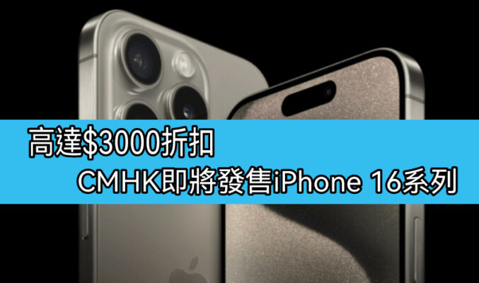 出機折扣高達$3,000，CMHK 即將發售iPhone 16 系列！