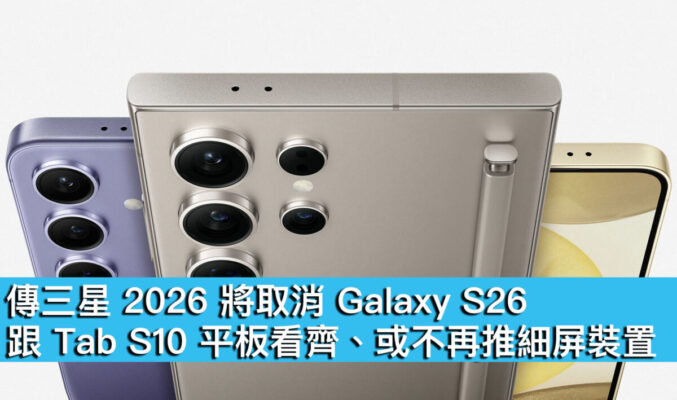 傳三星 2026 將取消 Galaxy S26！跟 Tab S10 平板看齊、或不再推細屏裝置