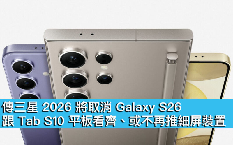 傳三星 2026 將取消 Galaxy S26！跟 Tab S10 平板看齊、或不再推細屏裝置