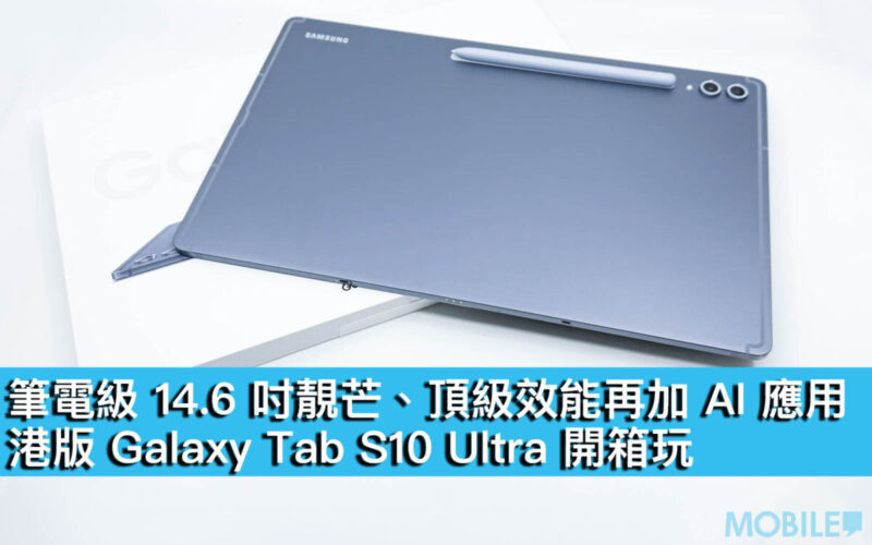 筆電級 14.6 吋靚芒、頂級效能再加 AI 應用！港版 Galaxy Tab S10 Ultra 開箱玩