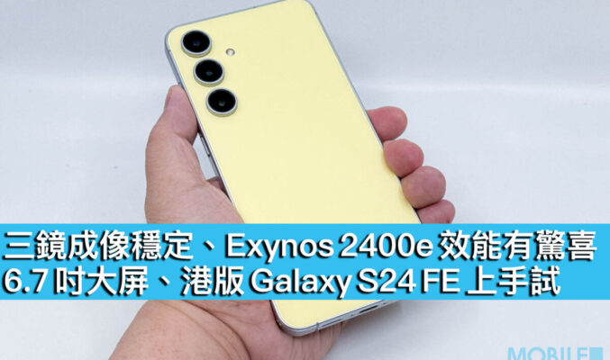 三鏡成像穩定、Exynos 2400e 效能有驚喜！6.7 吋大屏、港版 Galaxy S24 FE 上手試