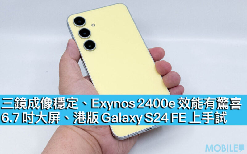 三鏡成像穩定、Exynos 2400e 效能有驚喜！6.7 吋大屏、港版 Galaxy S24 FE 上手試