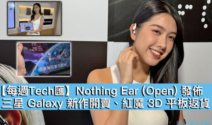 【每週Tech匯】Nothing Ear (Open) 發佈、三星 Galaxy 新作開賣、紅魔 3D 平板返貨