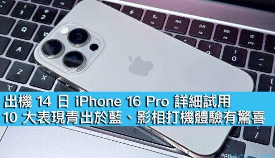 出機 14 日 iPhone 16 Pro 詳細試用！10 大表現青出於藍、影相打機體驗有驚喜