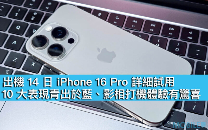 出機 14 日 iPhone 16 Pro 詳細試用！10 大表現青出於藍、影相打機體驗有驚喜