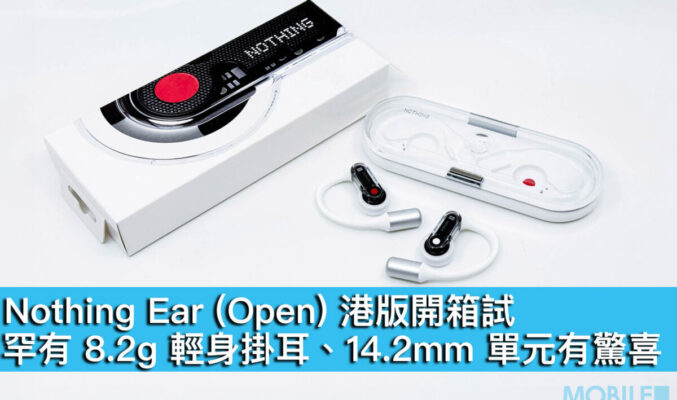 Nothing Ear (Open) 港版開箱試！罕有 8.2g 輕身掛耳、14.2mm 單元有驚喜