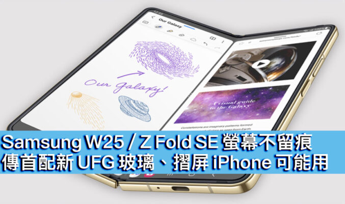 Samsung W25 / Z Fold SE 螢幕不留痕 ? 傳首配新 UFG 玻璃、摺屏 iPhone可能用！