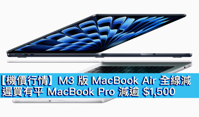 【機價行情】M3 版 MacBook Air 全線減！遲買有平 MacBook Pro 減逾 $1,500