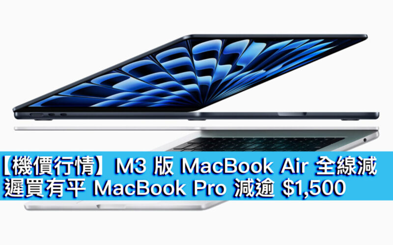 【機價行情】M3 版 MacBook Air 全線減！遲買有平 MacBook Pro 減逾 $1,500