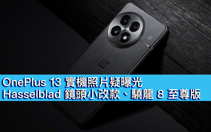 OnePlus 13 實機照片疑曝光！Hasselblad 鏡頭外觀小改、驍龍 8 至尊版