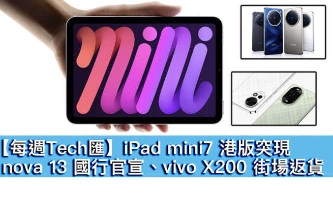 【每週Tech匯】iPad mini7 港版突現、nova 13 國行官宣、vivo X200 街場返貨