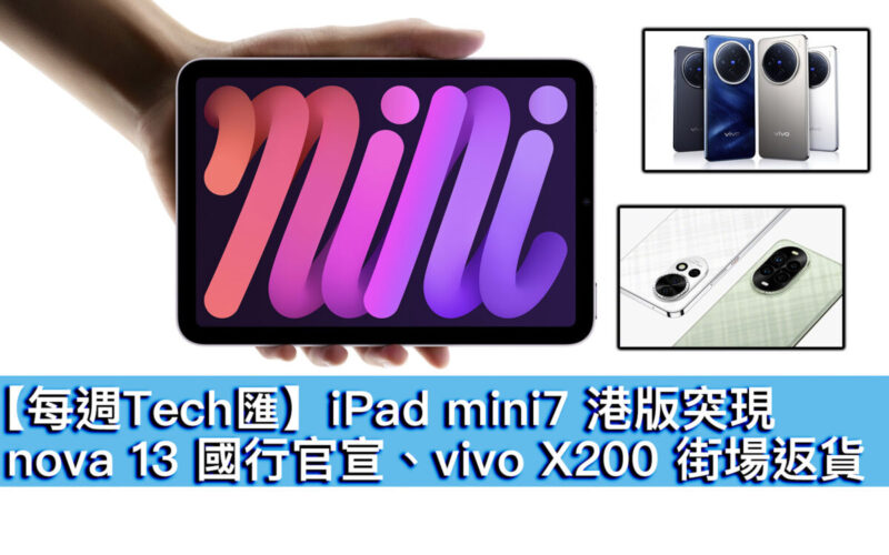 【每週Tech匯】iPad mini7 港版突現、nova 13 國行官宣、vivo X200 街場返貨