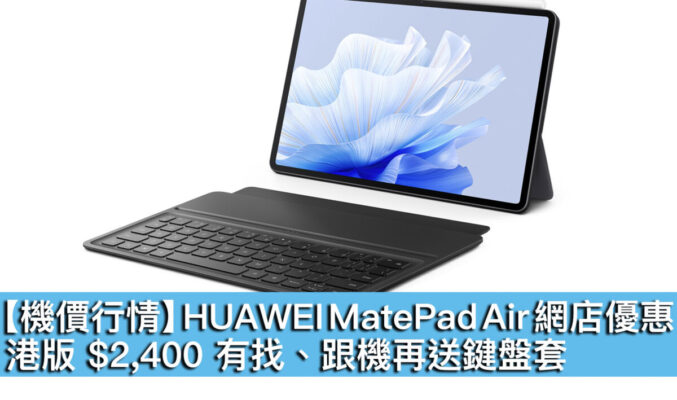 【機價行情】HUAWEI MatePad Air 網店優惠！港版 $2,400 有找、跟機再送鍵盤套