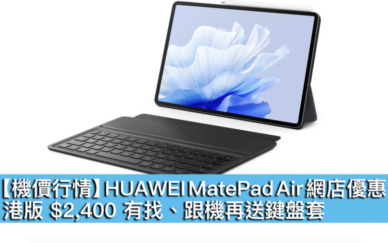 【機價行情】HUAWEI MatePad Air 網店優惠！港版 $2,400 有找、跟機再送鍵盤套