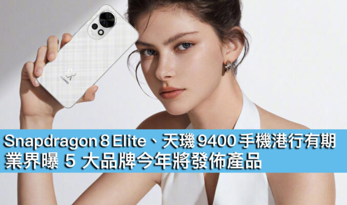 Snapdragon 8 Elite、天璣 9400 手機港行有期！業界曝 5 大品牌今年將發佈產品