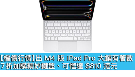 【機價行情】出 M4 版 iPad Pro 大鋪有著數！7 折加購精妙鍵盤、可慳達 $810 港元