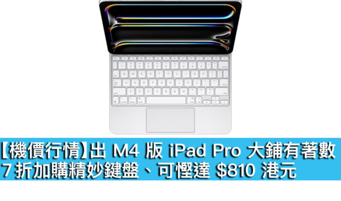 【機價行情】出 M4 版 iPad Pro 大鋪有著數！7 折加購精妙鍵盤、可慳達 $810 港元