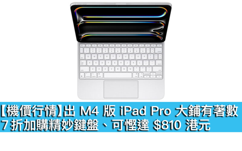 【機價行情】出 M4 版 iPad Pro 大鋪有著數！7 折加購精妙鍵盤、可慳達 $810 港元