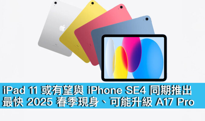 iPad 11 或有望與 iPhone SE4 同期推出！最快 2025 春季現身、可能升級 A17 Pro