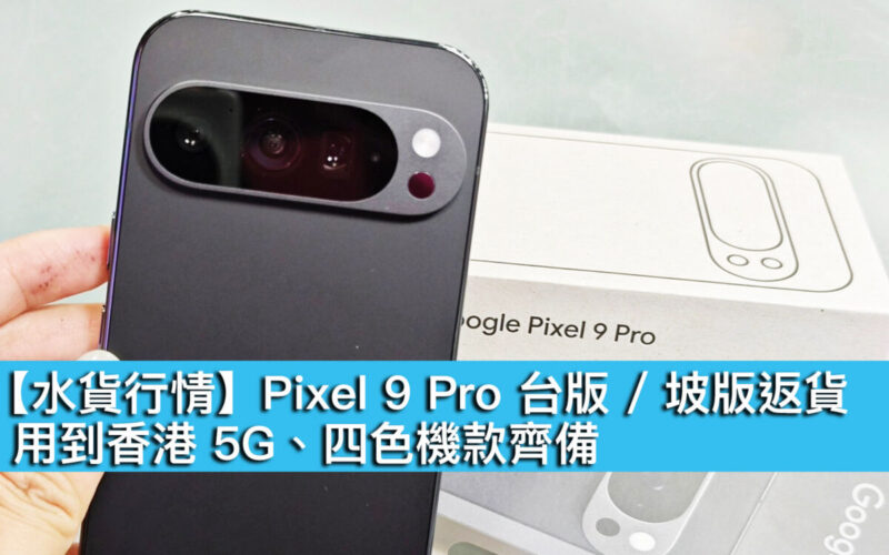 【水貨行情】Pixel 9 Pro 台版 / 坡版返貨！用到香港 5G、四色機款齊備