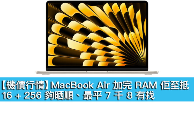 【機價行情】MacBook Air 加完 RAM 佢至抵！16+256 夠晒順、入場 7 千 8 有找