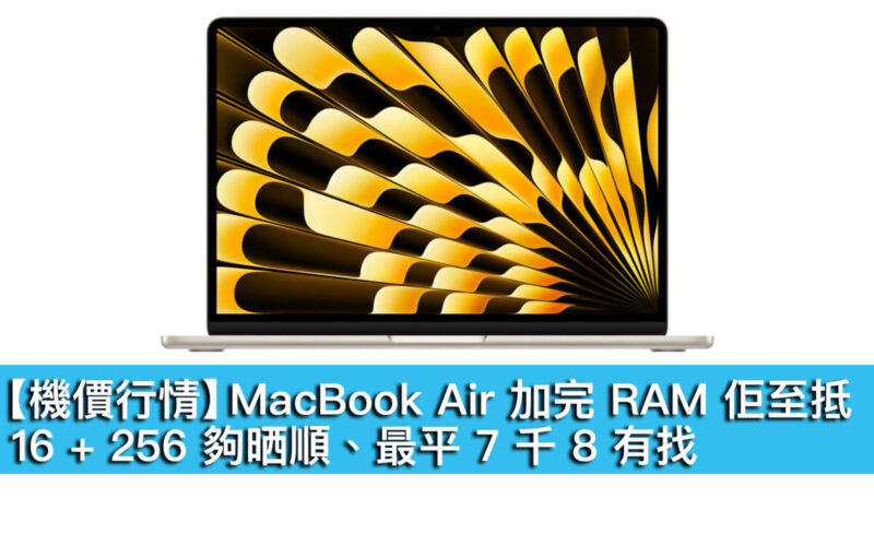 【機價行情】MacBook Air 加完 RAM 佢至抵！16+256 夠晒順、入場 7 千 8 有找