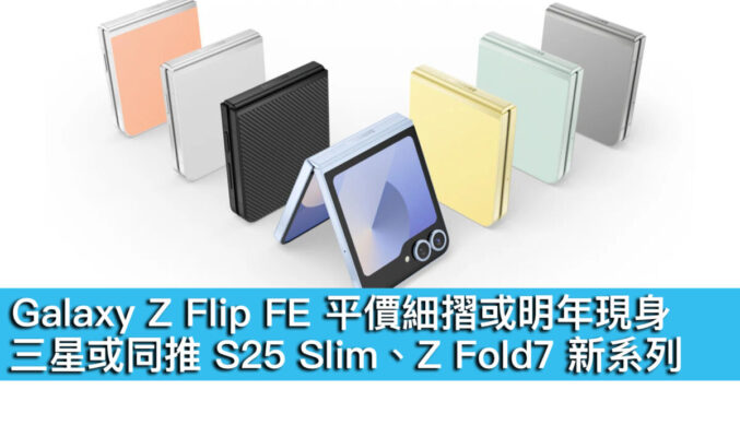 Galaxy Z Flip FE 平價細摺或明年現身！三星或同推 S25 Slim、Z Fold7 新系列