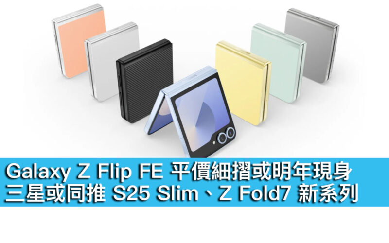 Galaxy Z Flip FE 平價細摺或明年現身！三星或同推 S25 Slim、Z Fold7 新系列