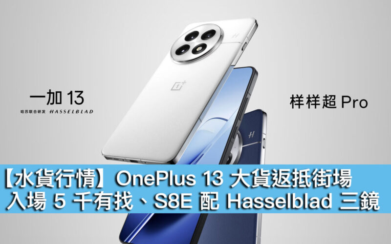 【水貨行情】OnePlus 13 大貨返抵街場！入場 5 千有找、S8E 配 Hasselblad 三鏡