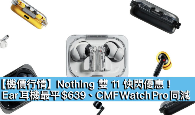 【機價行情】Nothing 雙 11 快閃優惠！Ear 耳機最平 $639、CMF Watch Pro 同減