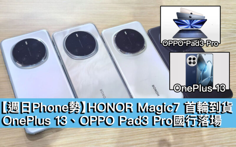 【週日Phone勢】HONOR Magic7 首輪到貨！OnePlus 13、OPPO Pad3 Pro國行落場