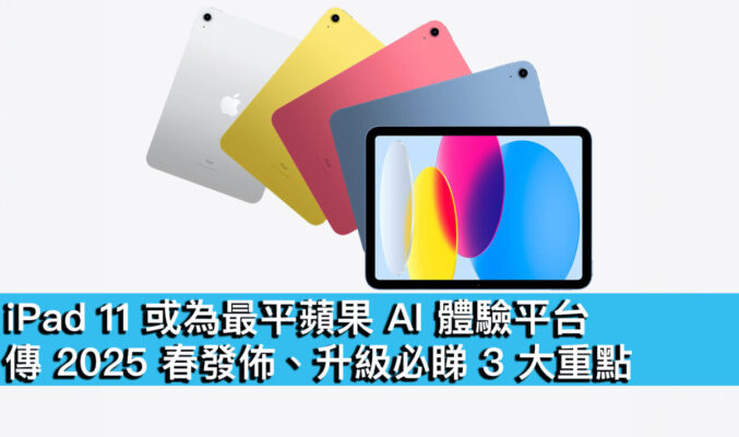 iPad 11 或為最平蘋果 AI 體驗平台！傳 2025 春發佈、升級必睇 3 大重點