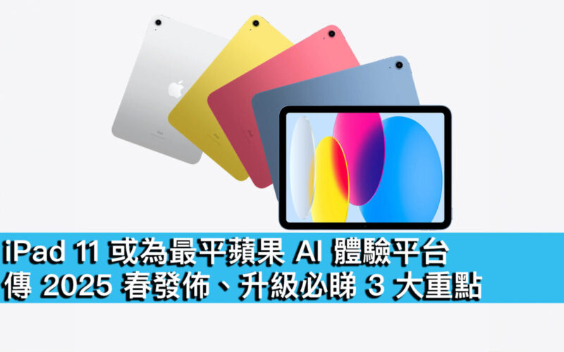 iPad 11 或為最平蘋果 AI 體驗平台！傳 2025 春發佈、升級必睇 3 大重點