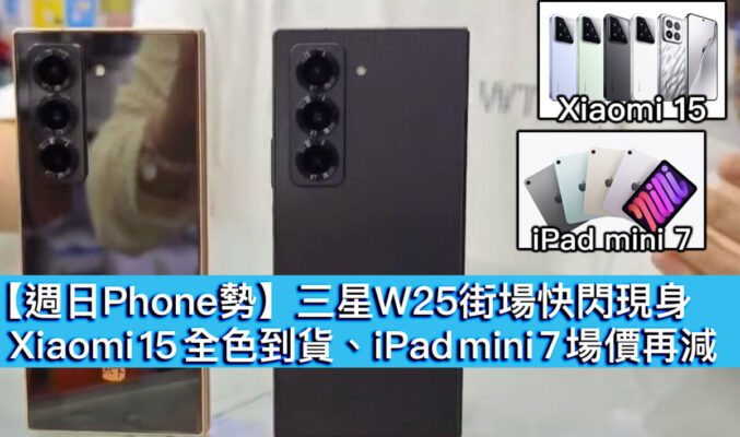 【週日Phone勢】三星 W25 街場快閃現身！Xiaomi 15 全色到貨、iPad mini 7 場價再減